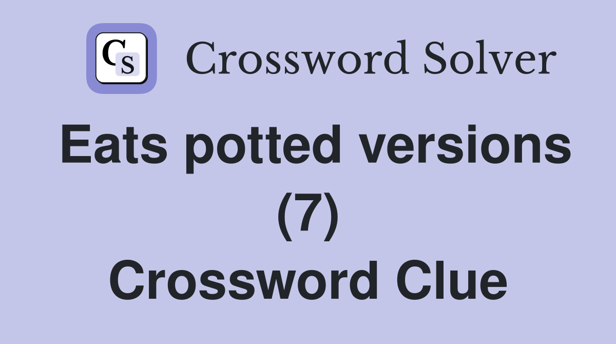 Eats potted versions (7) Crossword Clue