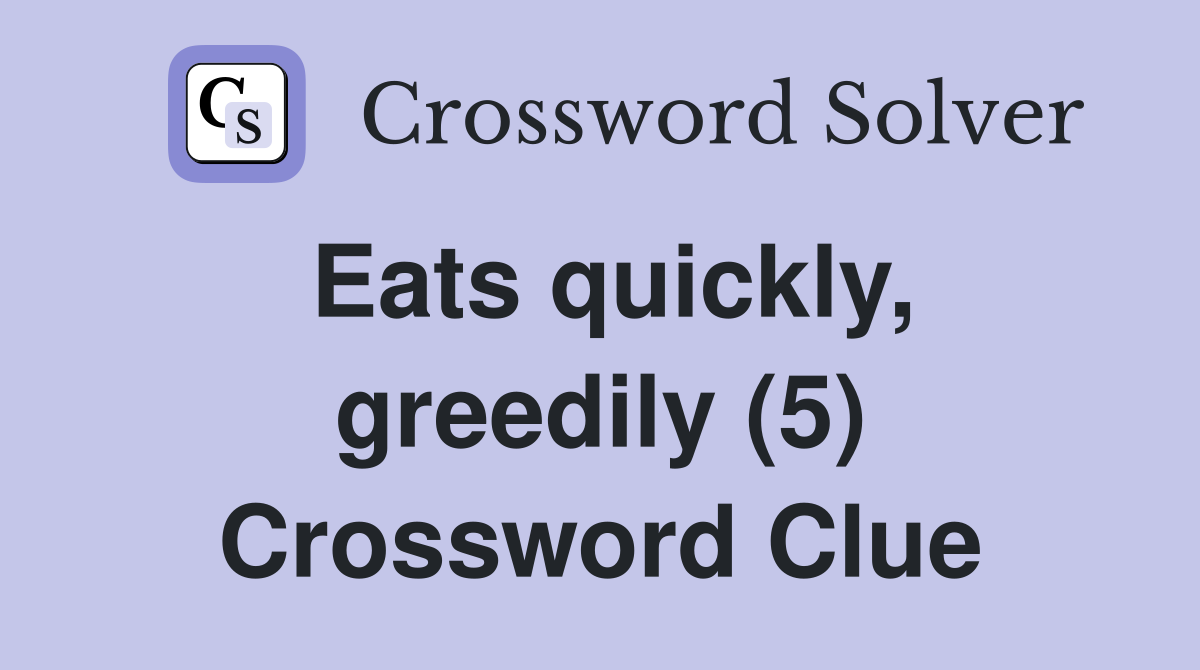 Eats quickly, greedily (5) Crossword Clue