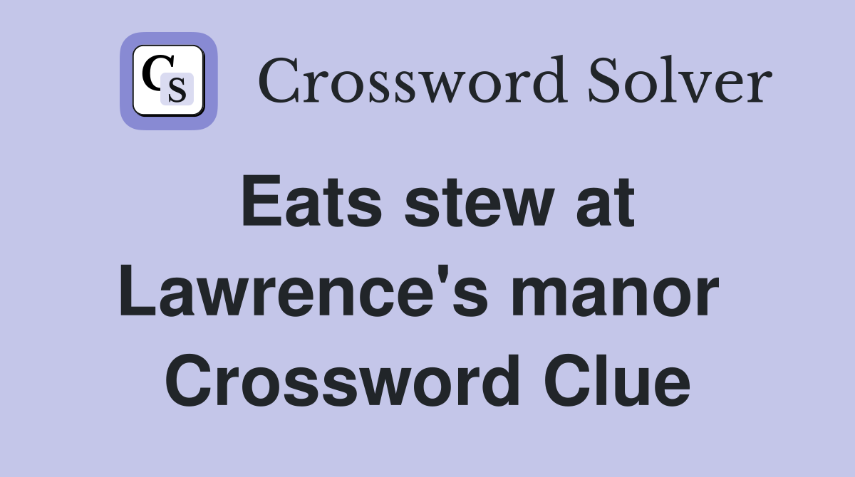 Eats stew at Lawrence's manor  Crossword Clue