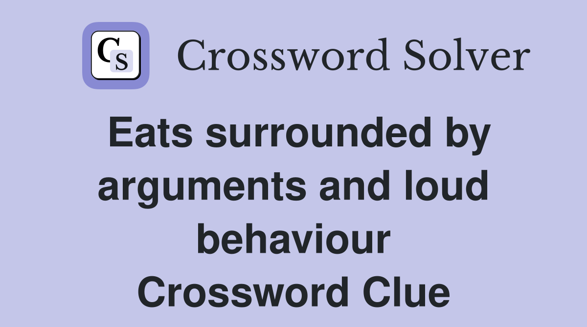 Eats surrounded by arguments and loud behaviour Crossword Clue