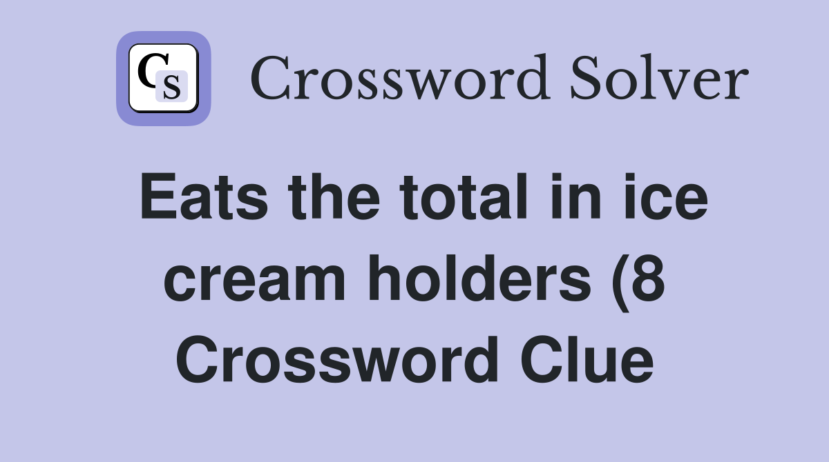 Eats the total in ice cream holders (8) Crossword Clue Answers Eats the total in ice cream holders (8) Crossword Clue Answers