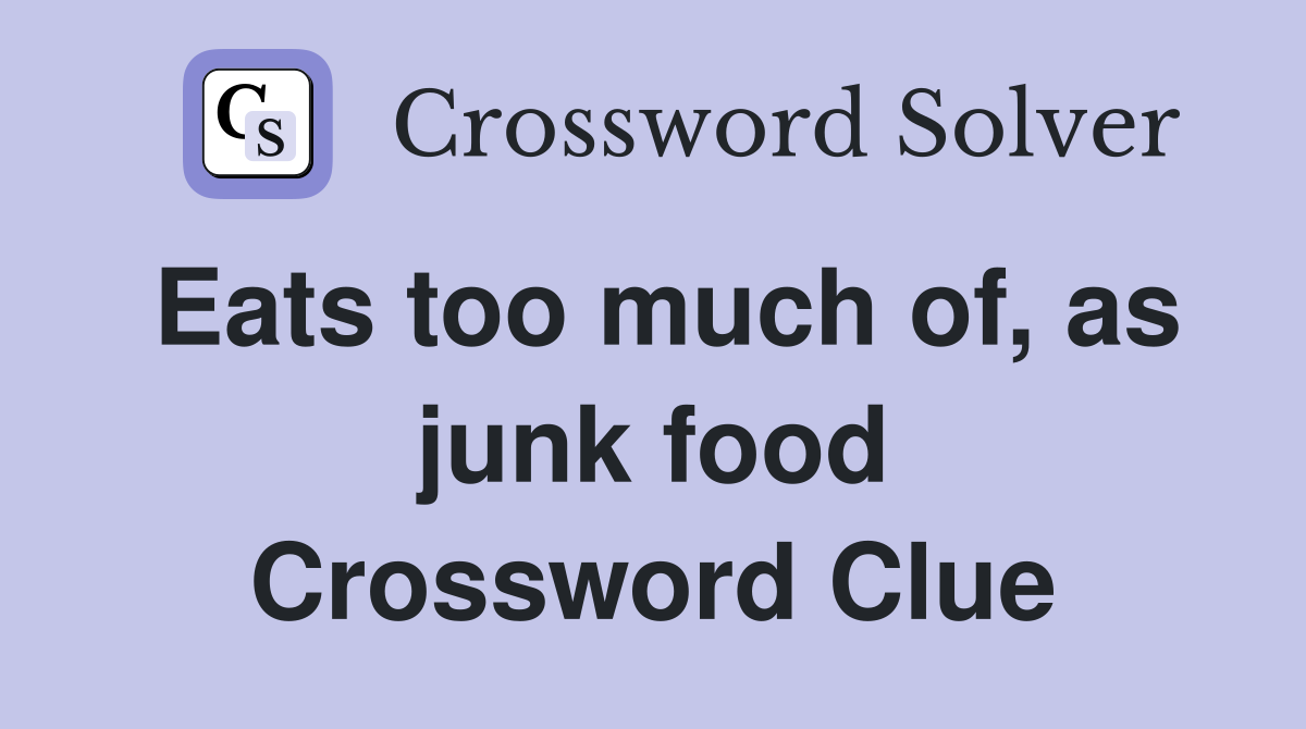 Eats too much of, as junk food Crossword Clue