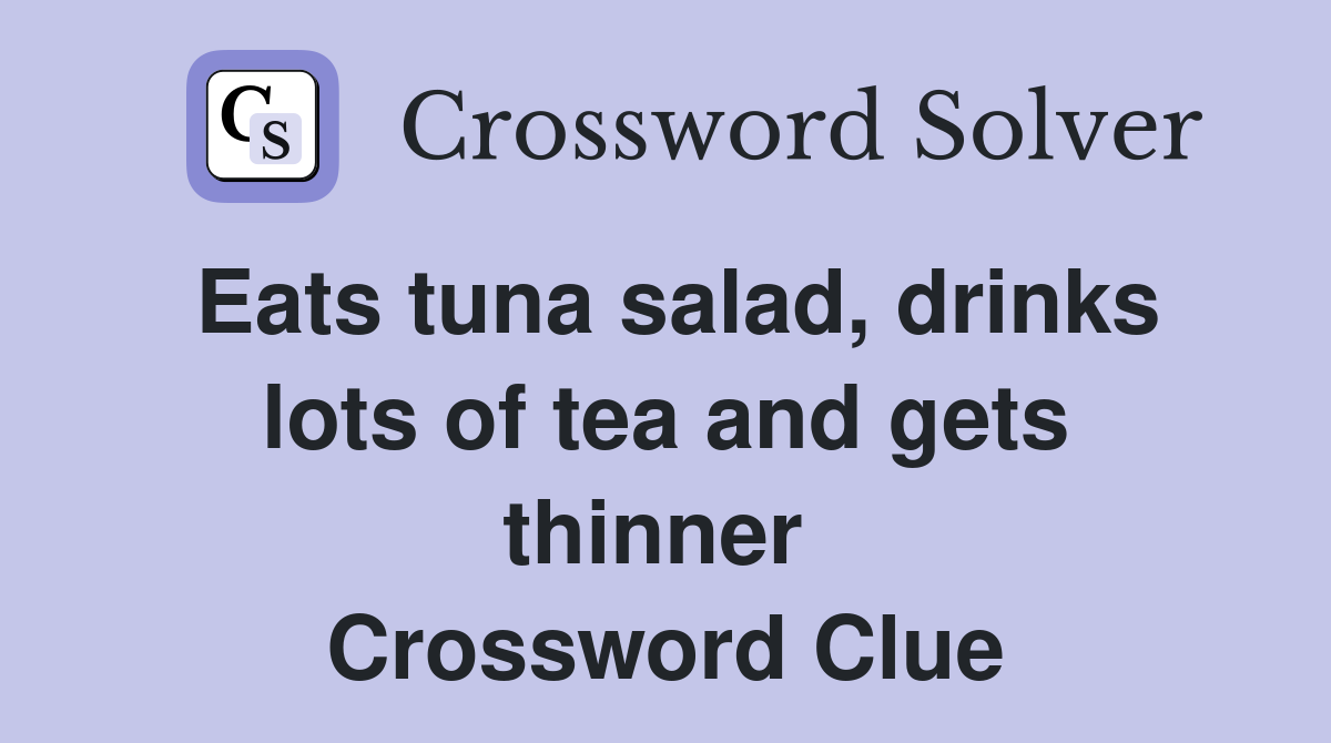 Eats tuna salad, drinks lots of tea and gets thinner  Crossword Clue