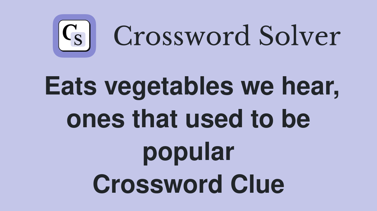 Eats vegetables we hear, ones that used to be popular Crossword Clue