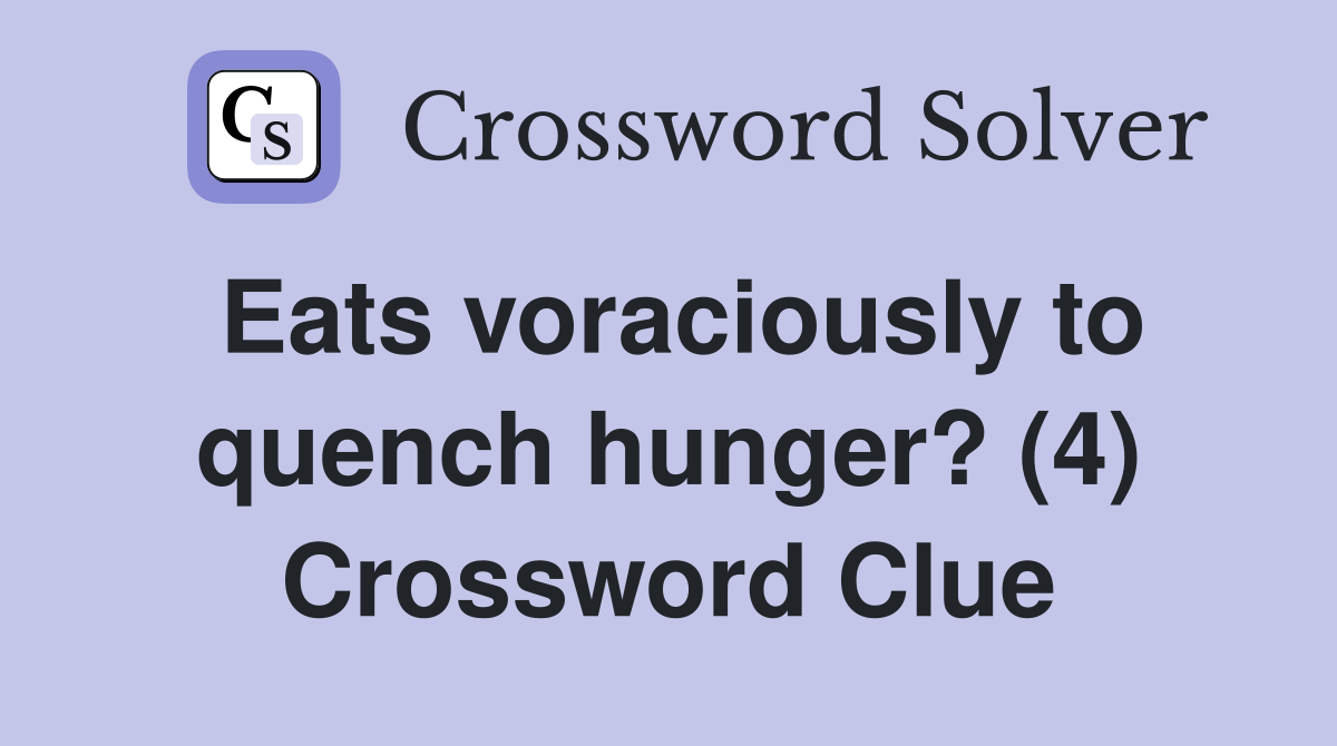 Eats voraciously to quench hunger? (4) Crossword Clue