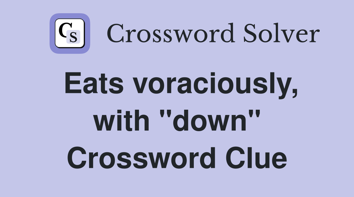 Eats voraciously, with "down" Crossword Clue