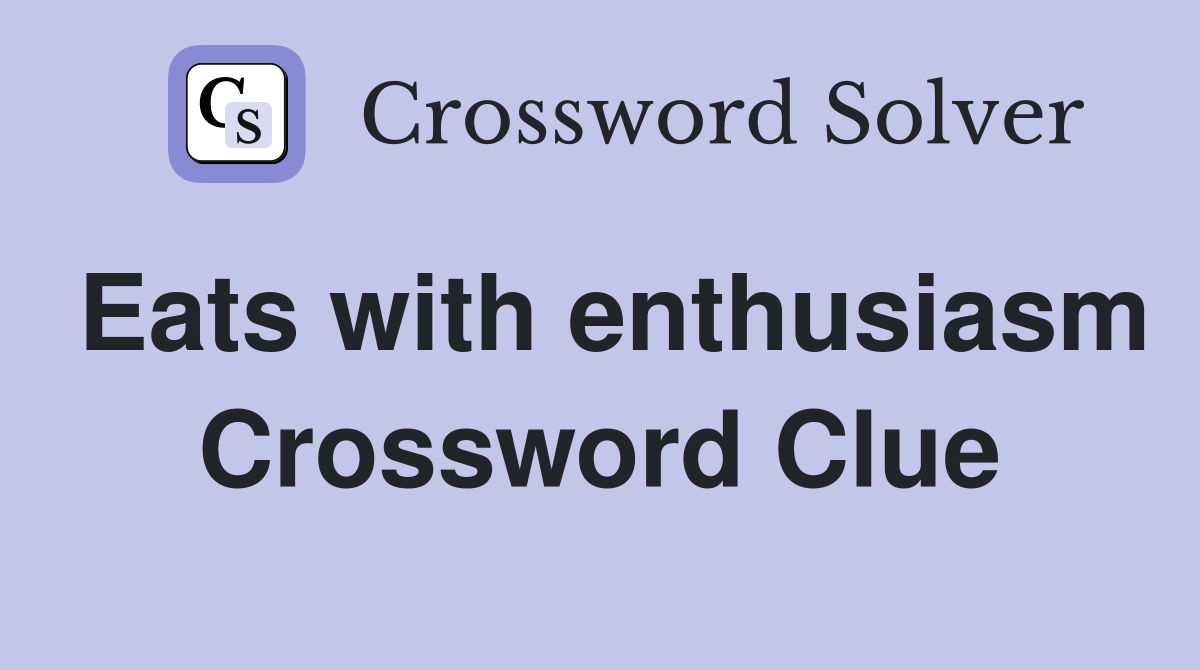 Eats with enthusiasm Crossword Clue