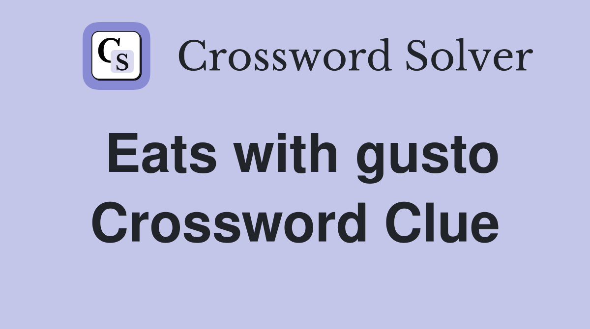 Eats with gusto Crossword Clue