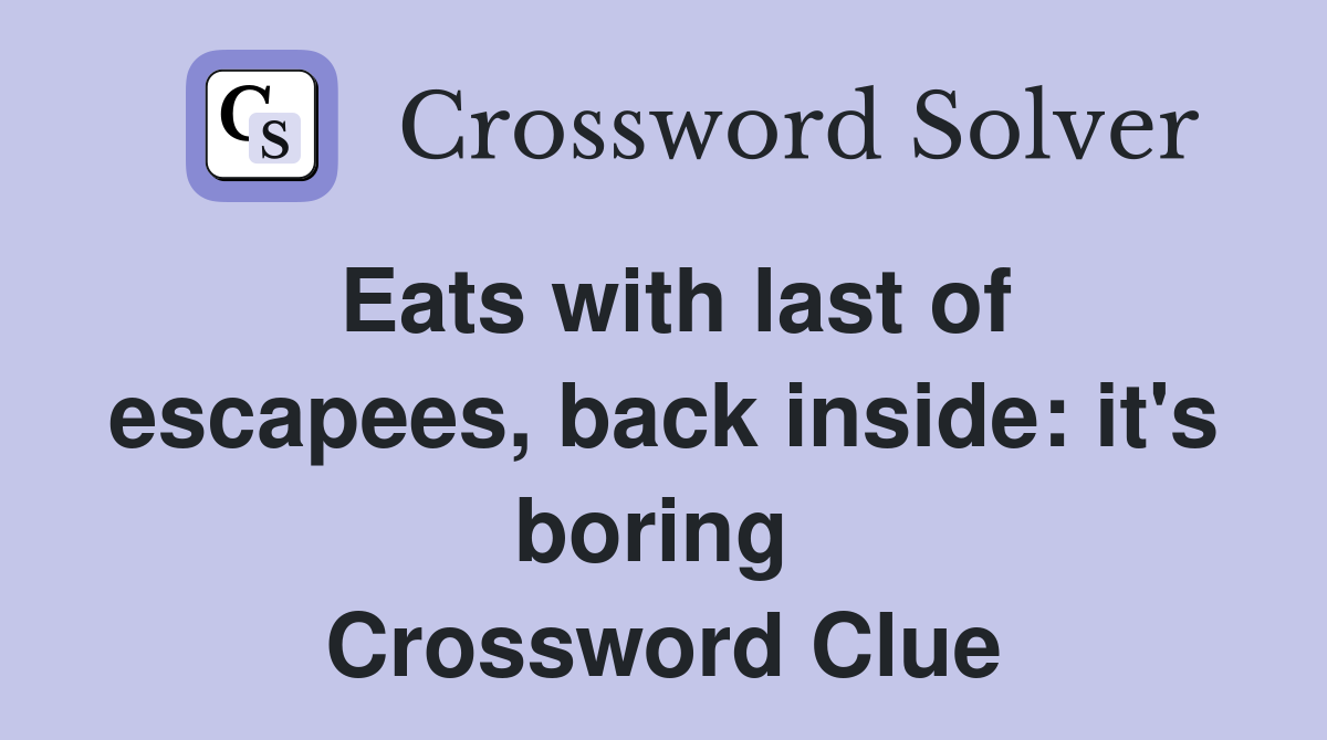 Eats with last of escapees, back inside: it's boring  Crossword Clue