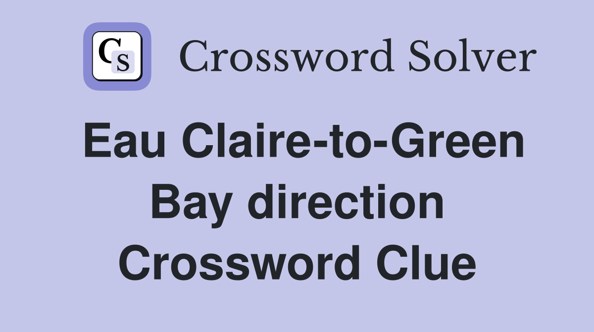 Eau Claire-to-Green Bay direction Crossword Clue