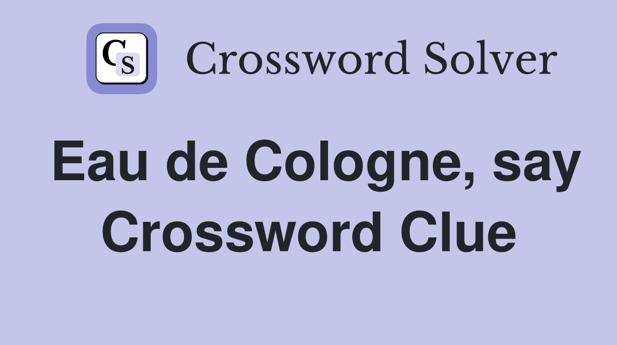 Eau de Cologne, say Crossword Clue