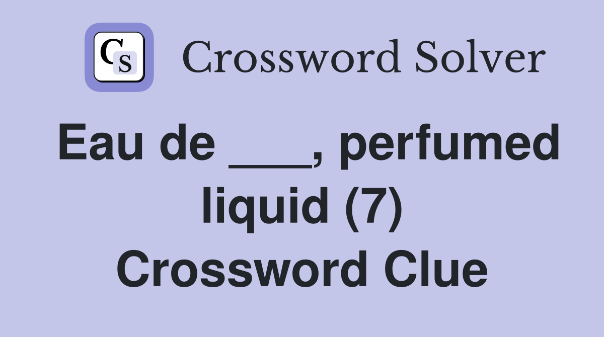 Eau de ___, perfumed liquid (7) Crossword Clue
