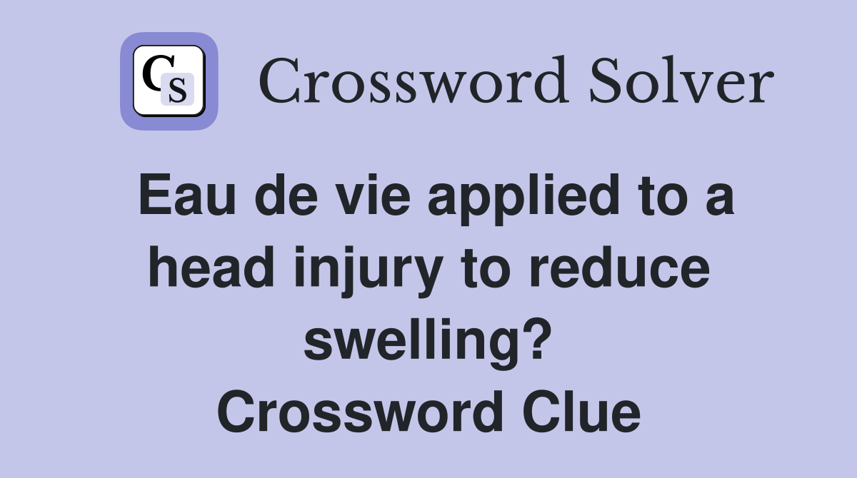 Eau de vie applied to a head injury to reduce swelling? Crossword Clue