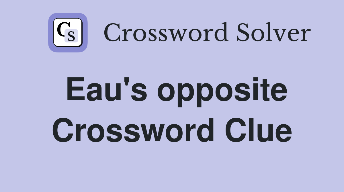 Eau's opposite Crossword Clue