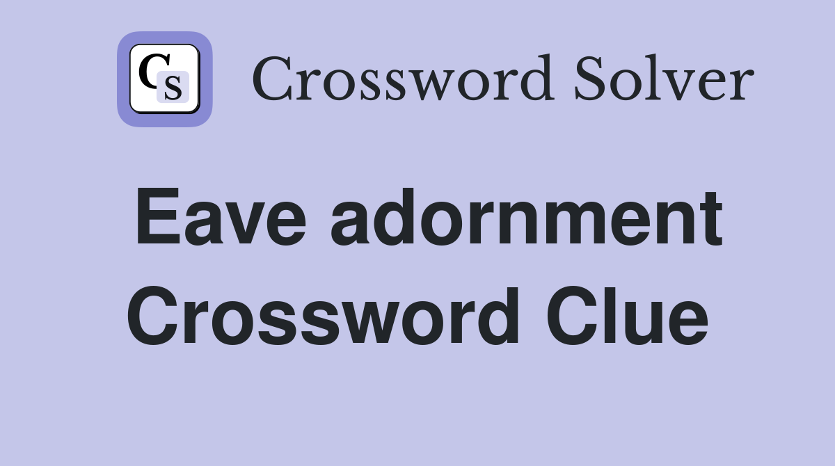 Eave adornment Crossword Clue