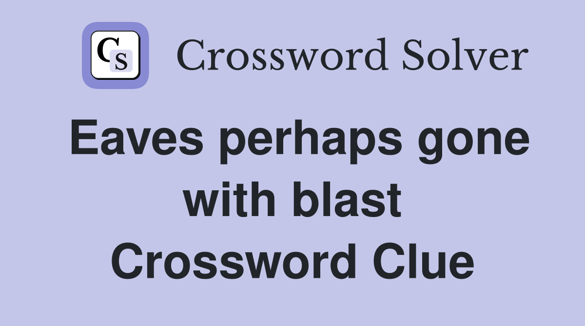 Eaves perhaps gone with blast Crossword Clue