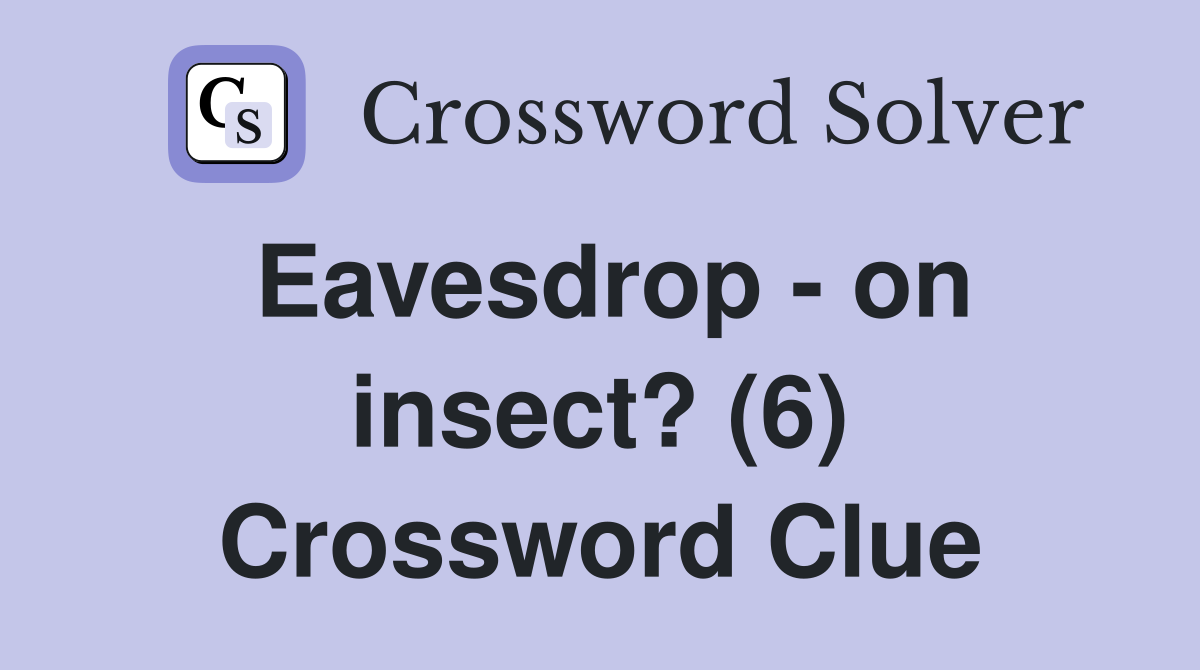 Eavesdrop - on insect? (6) Crossword Clue