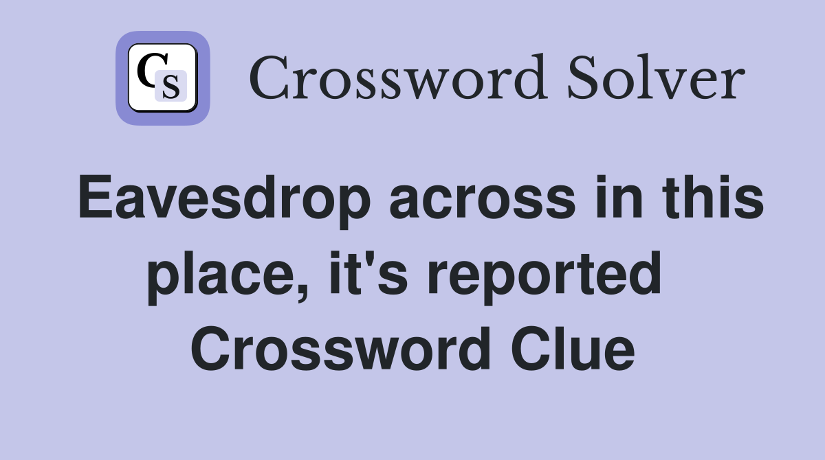 Eavesdrop across in this place, it's reported  Crossword Clue