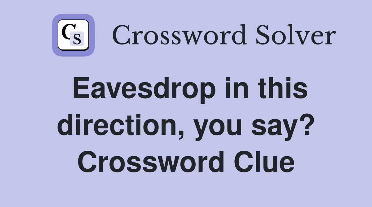 Eavesdrop in this direction, you say? Crossword Clue