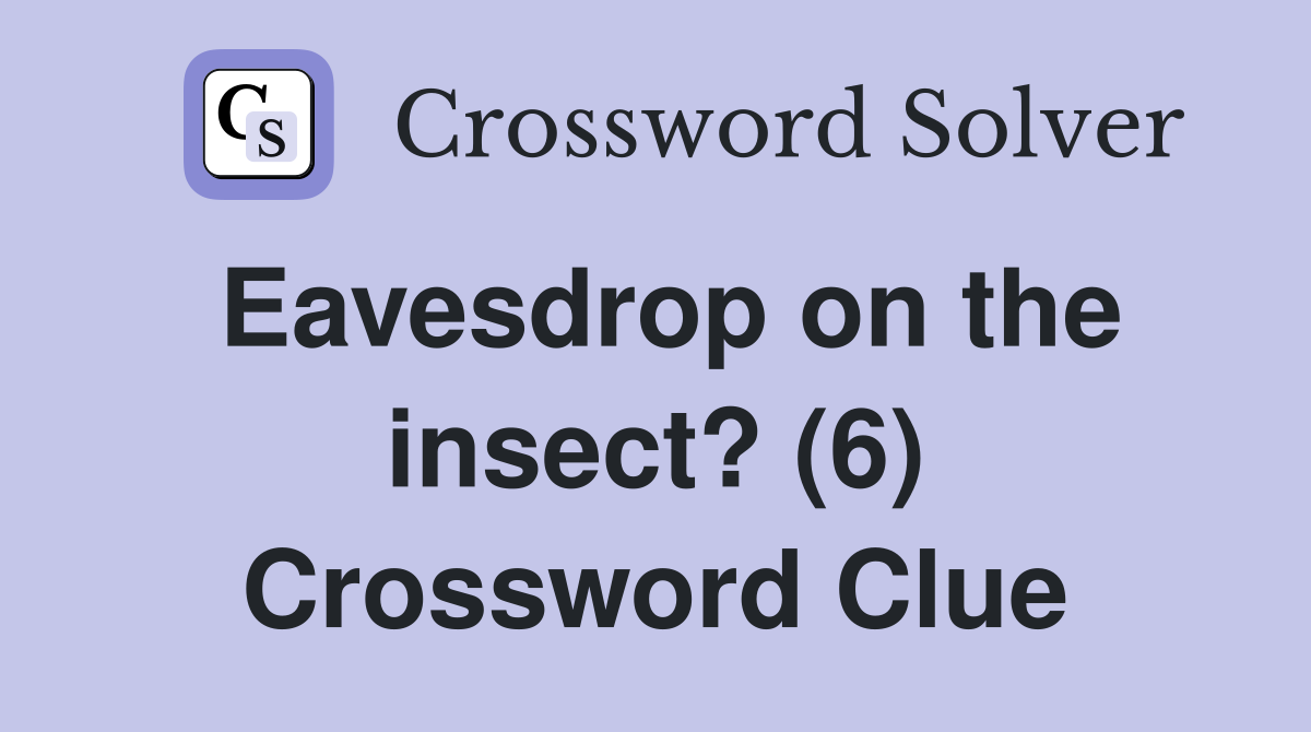 Eavesdrop on the insect? (6) Crossword Clue