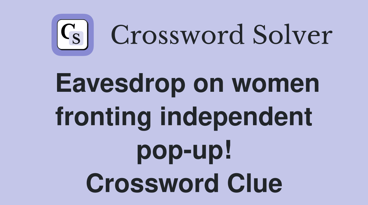 Eavesdrop on women fronting independent pop-up! Crossword Clue