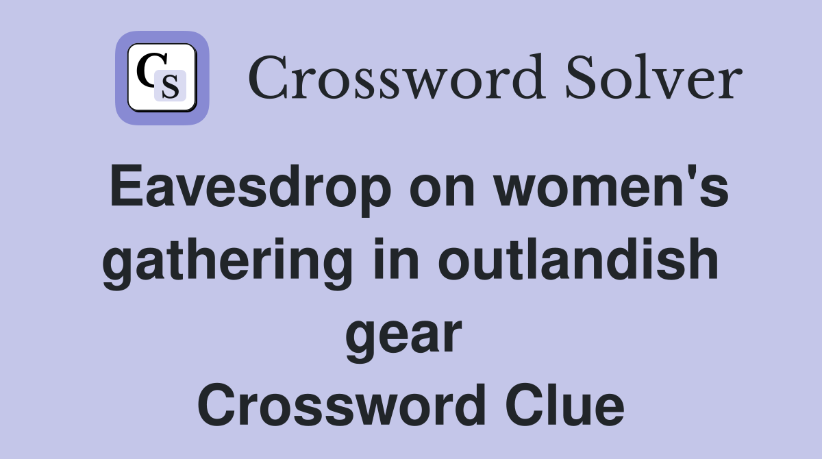 Eavesdrop on women's gathering in outlandish gear  Crossword Clue