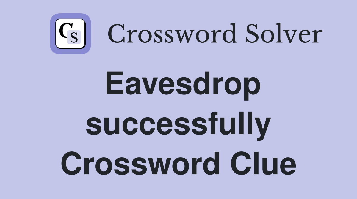 Eavesdrop successfully Crossword Clue