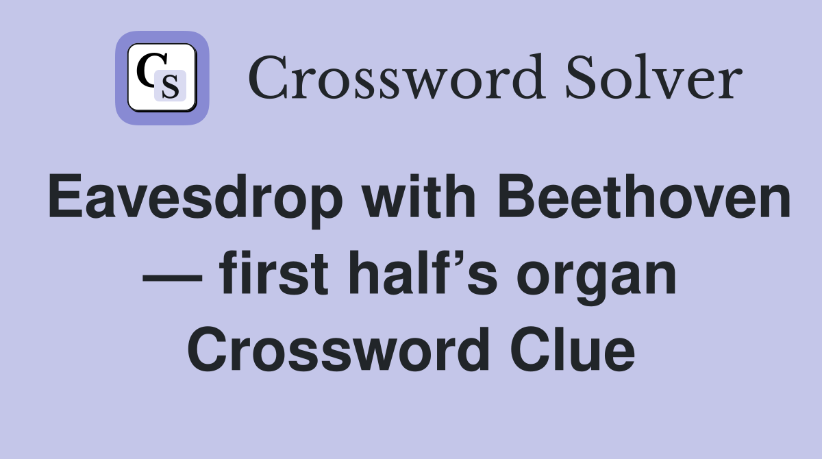 Eavesdrop with Beethoven — first half’s organ Crossword Clue