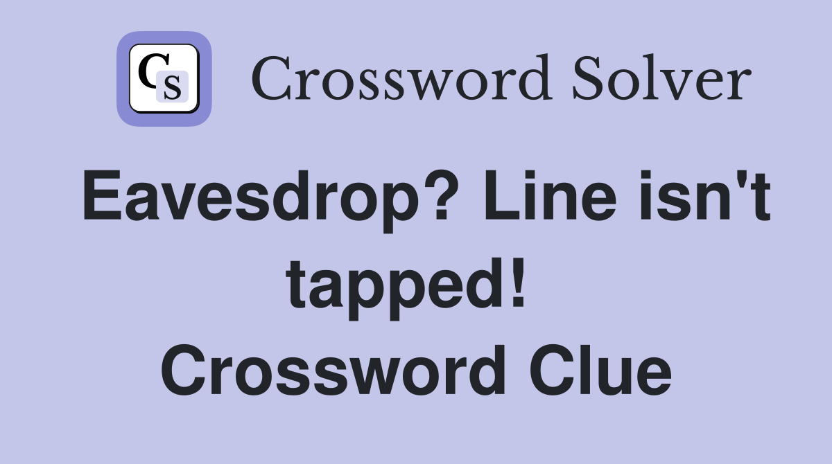Eavesdrop? Line isn't tapped!  Crossword Clue