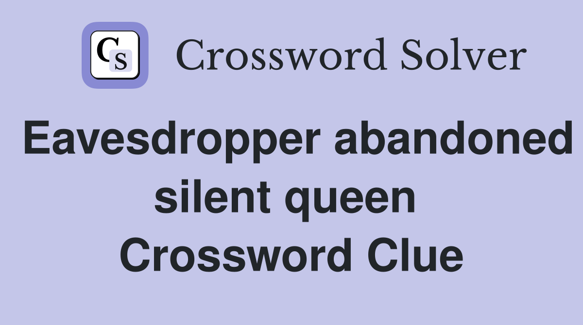 Eavesdropper abandoned silent queen  Crossword Clue