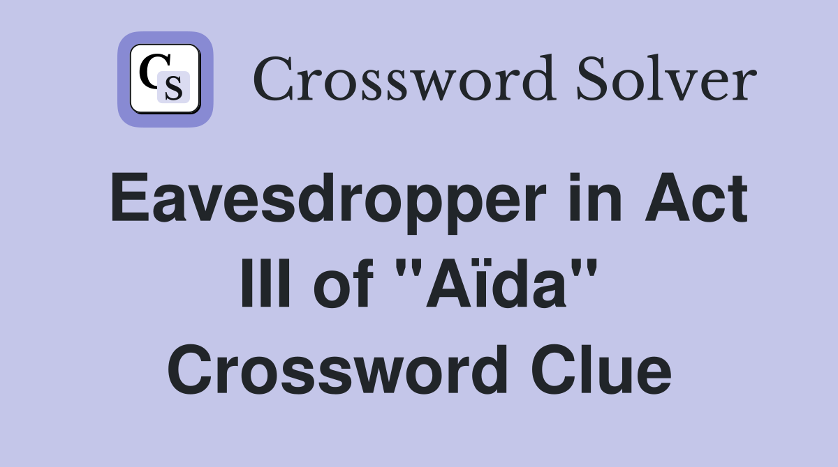 Eavesdropper in Act III of "Aïda" Crossword Clue