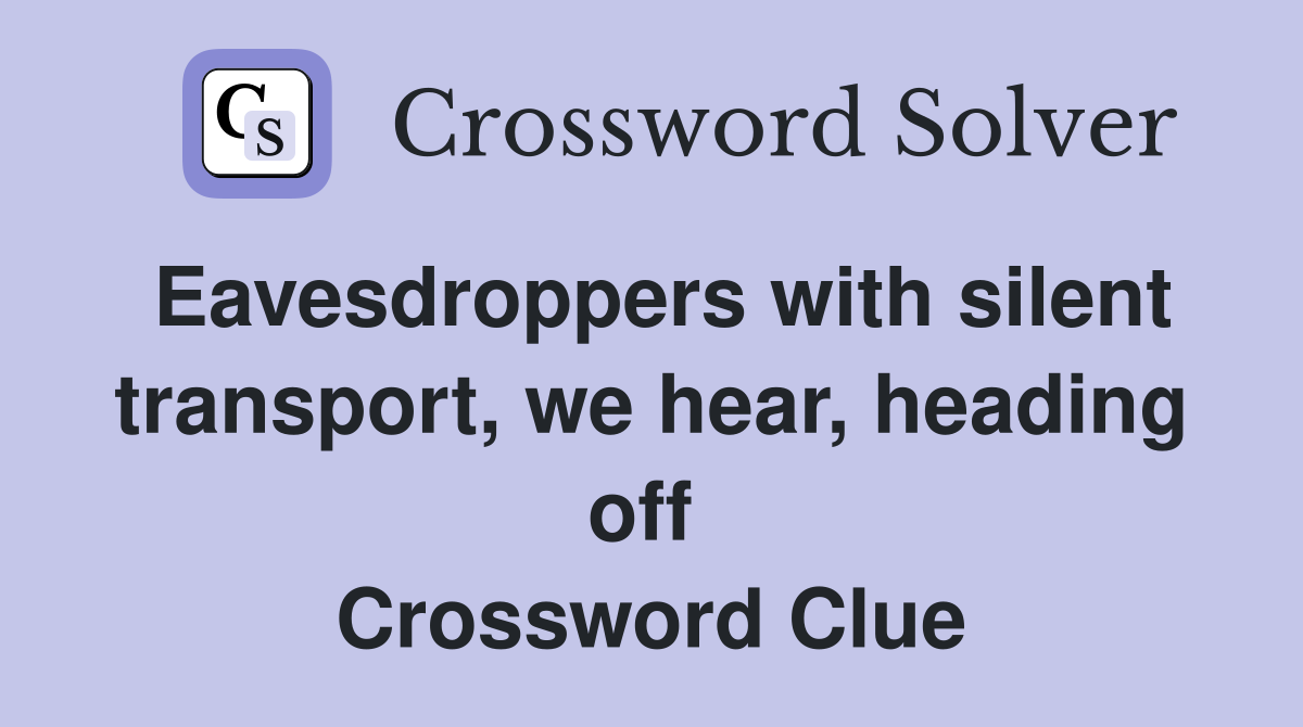Eavesdroppers with silent transport, we hear, heading off  Crossword Clue