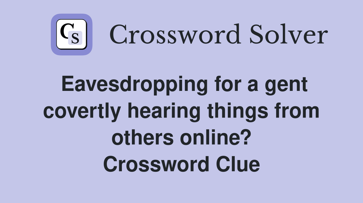 Eavesdropping for a gent covertly hearing things from others online? Crossword Clue