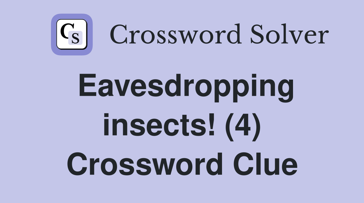 Eavesdropping insects! (4) Crossword Clue