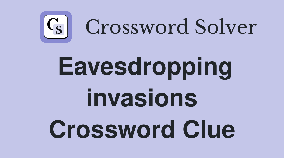 Eavesdropping invasions Crossword Clue