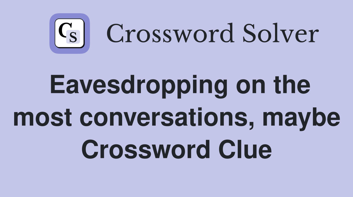 Eavesdropping on the most conversations, maybe Crossword Clue