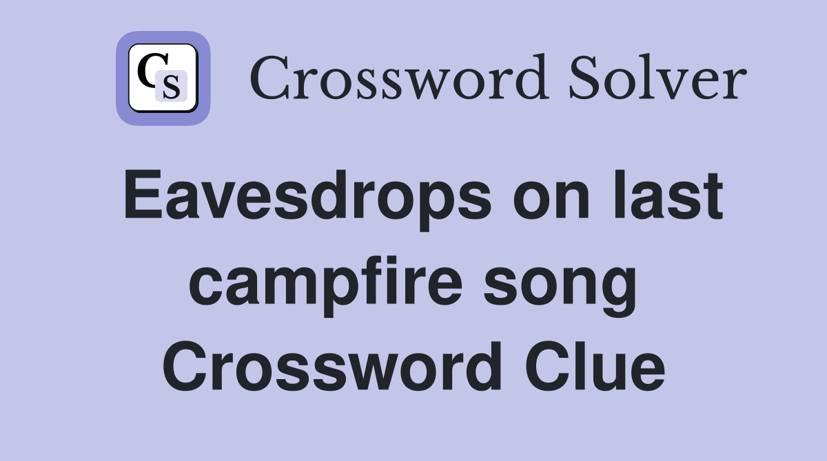 Eavesdrops on last campfire song Crossword Clue