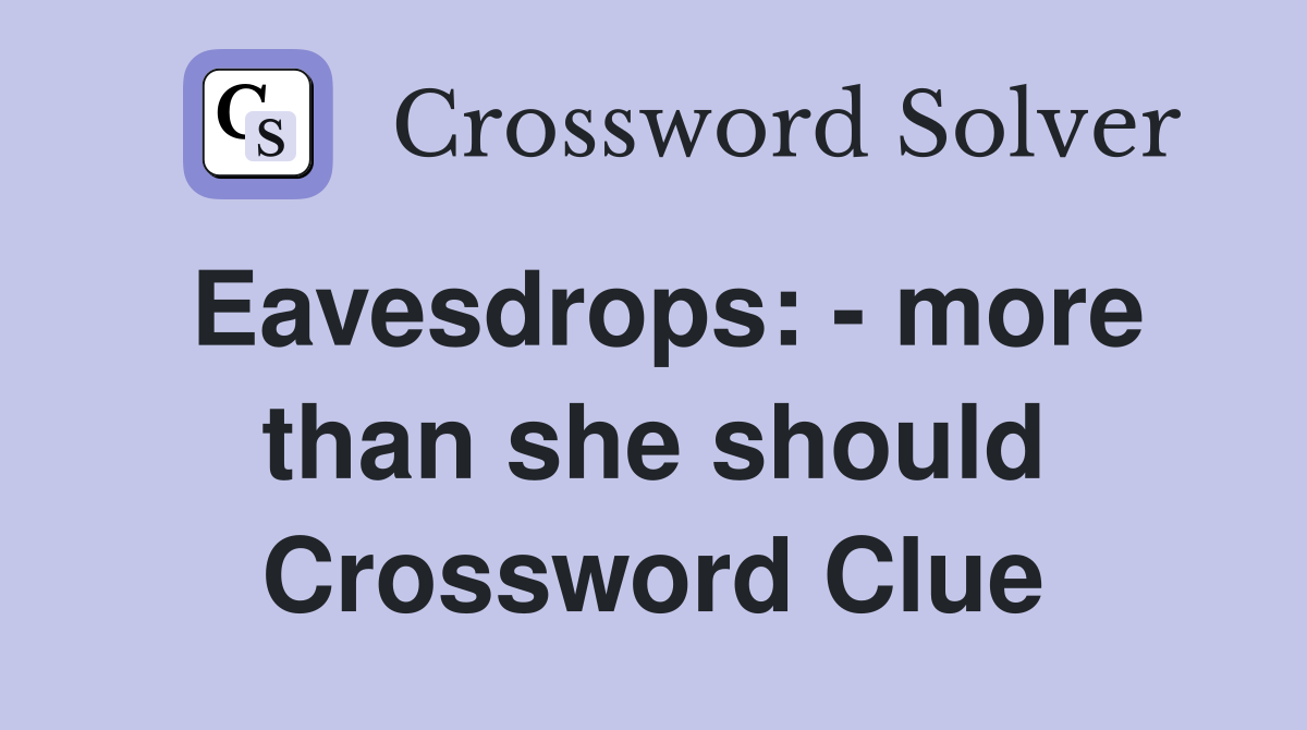 Eavesdrops: - more than she should Crossword Clue