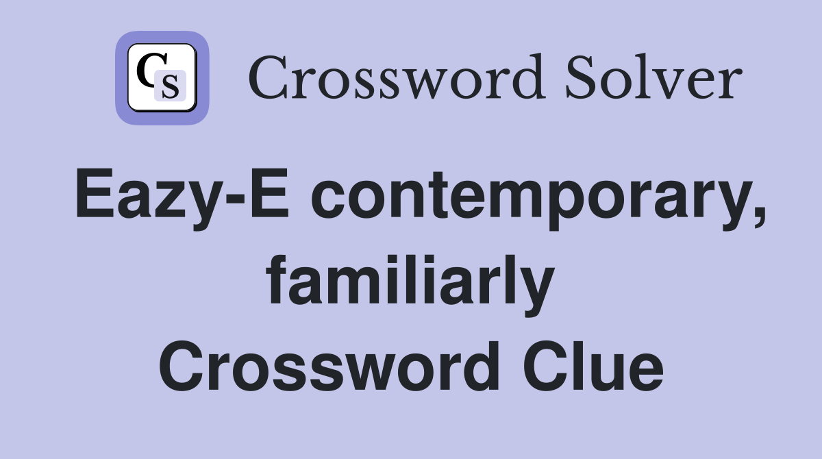 Eazy-E contemporary, familiarly Crossword Clue