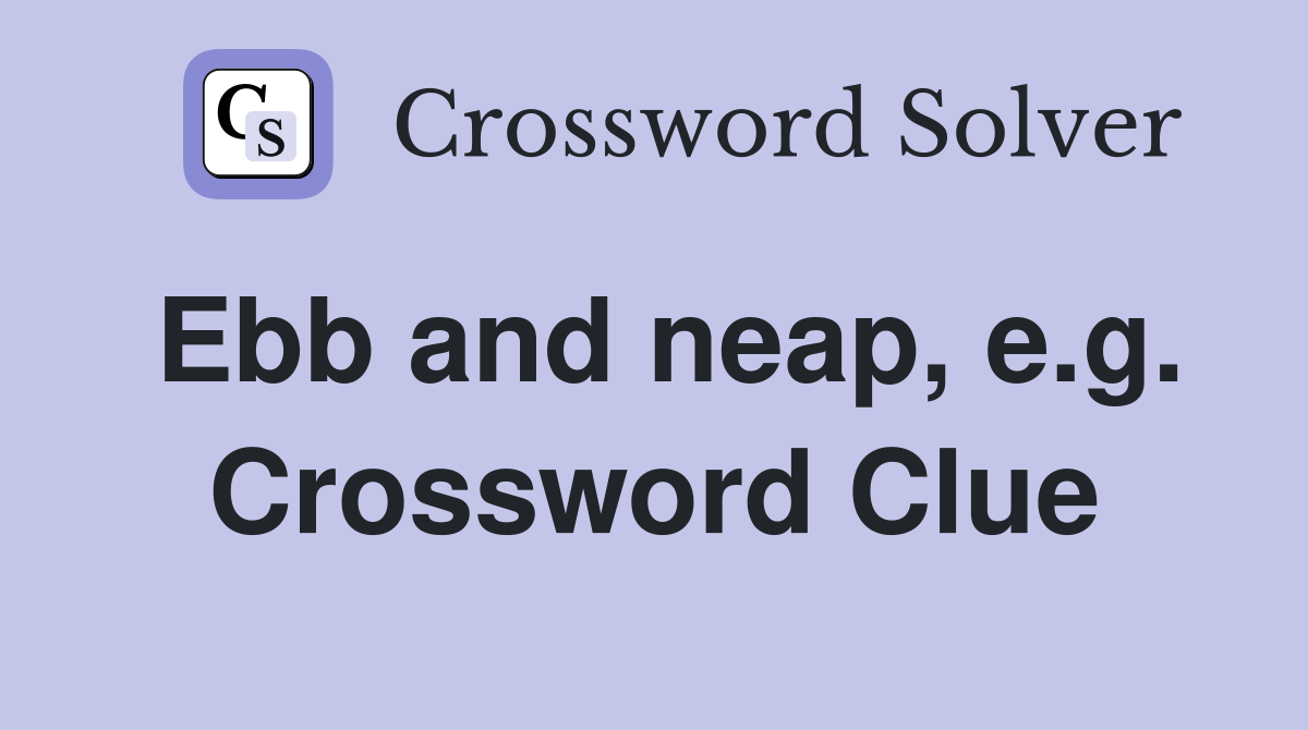 Ebb and neap, e.g. Crossword Clue