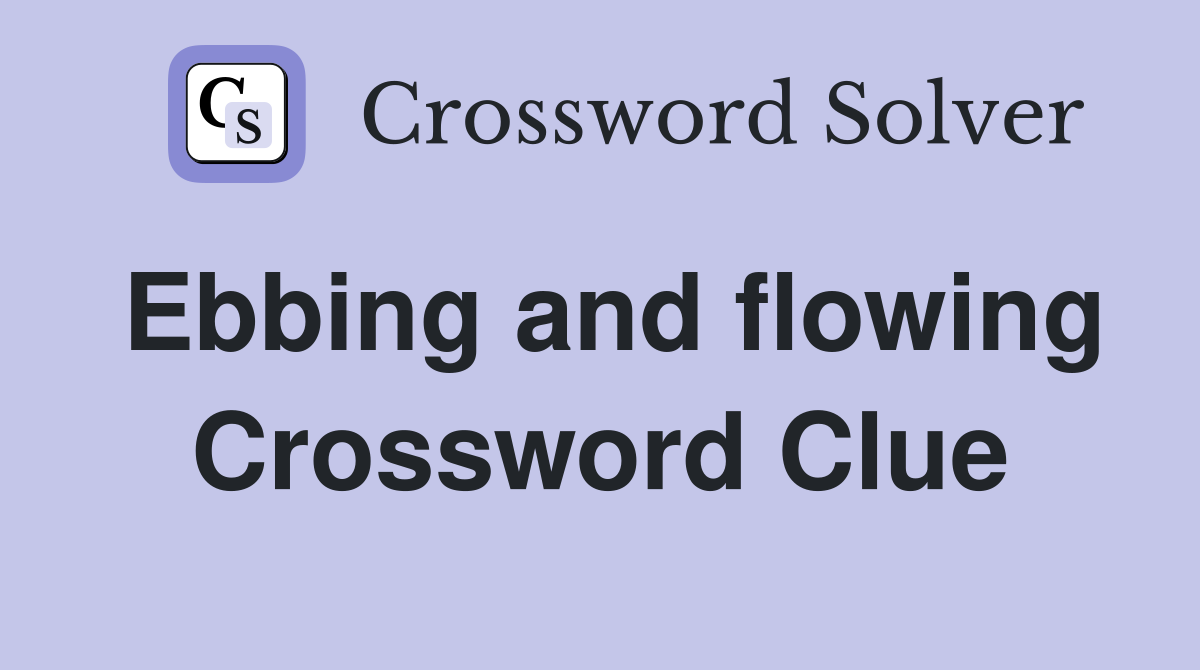 Ebbing and flowing Crossword Clue
