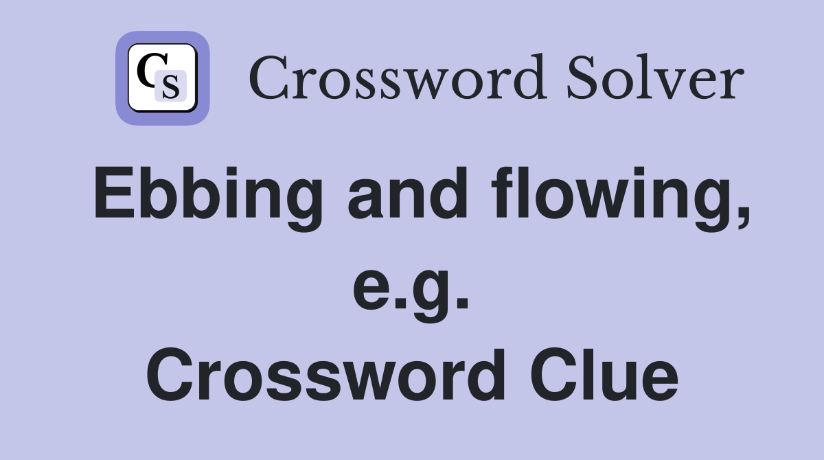 Ebbing and flowing, e.g. Crossword Clue
