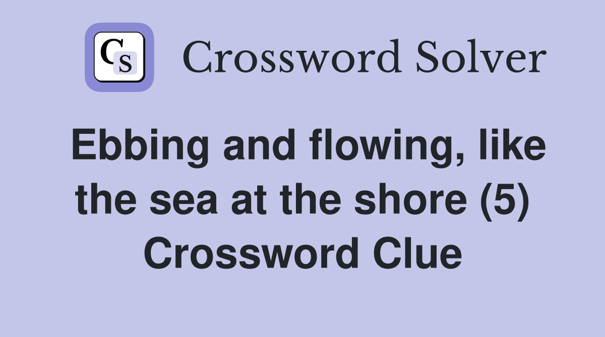 Ebbing and flowing, like the sea at the shore (5) Crossword Clue