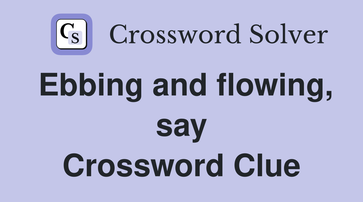 Ebbing and flowing, say Crossword Clue