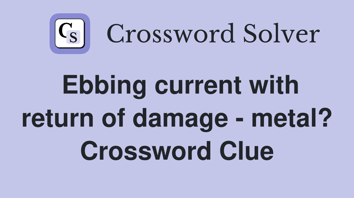 Ebbing current with return of damage - metal? Crossword Clue