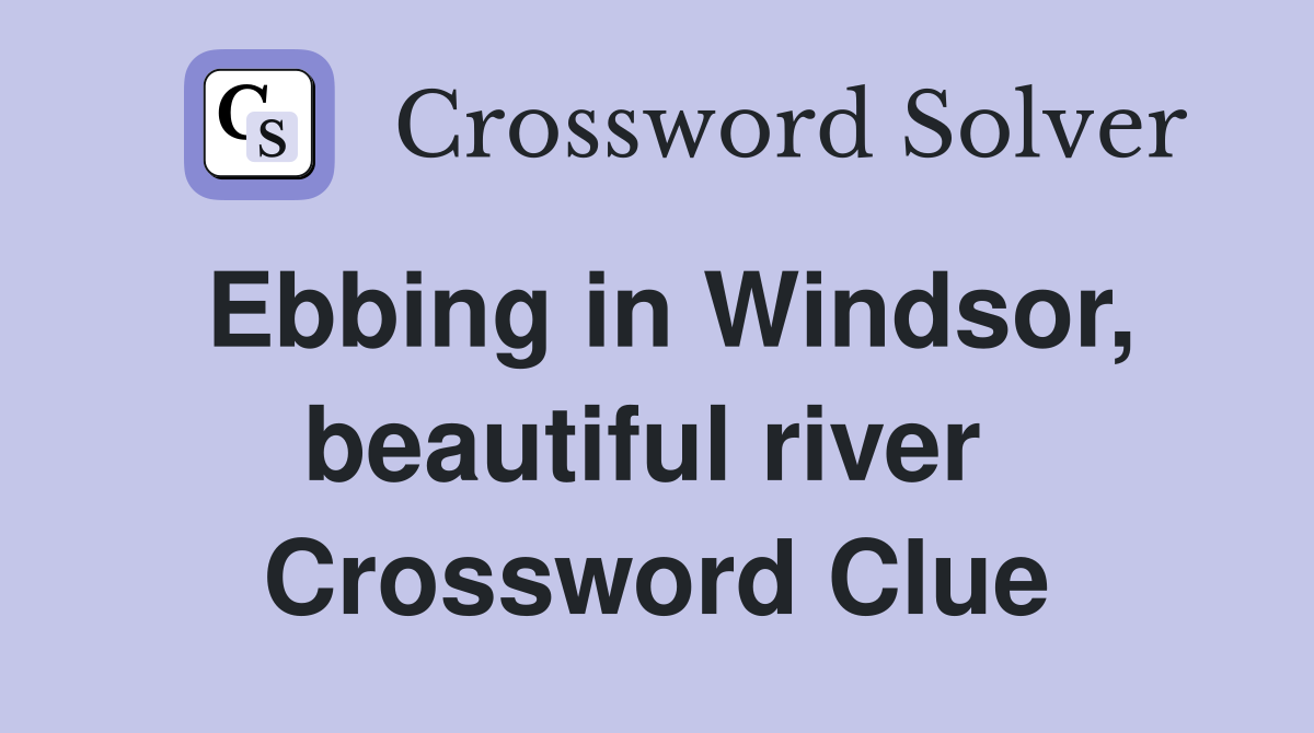 Ebbing in Windsor, beautiful river  Crossword Clue