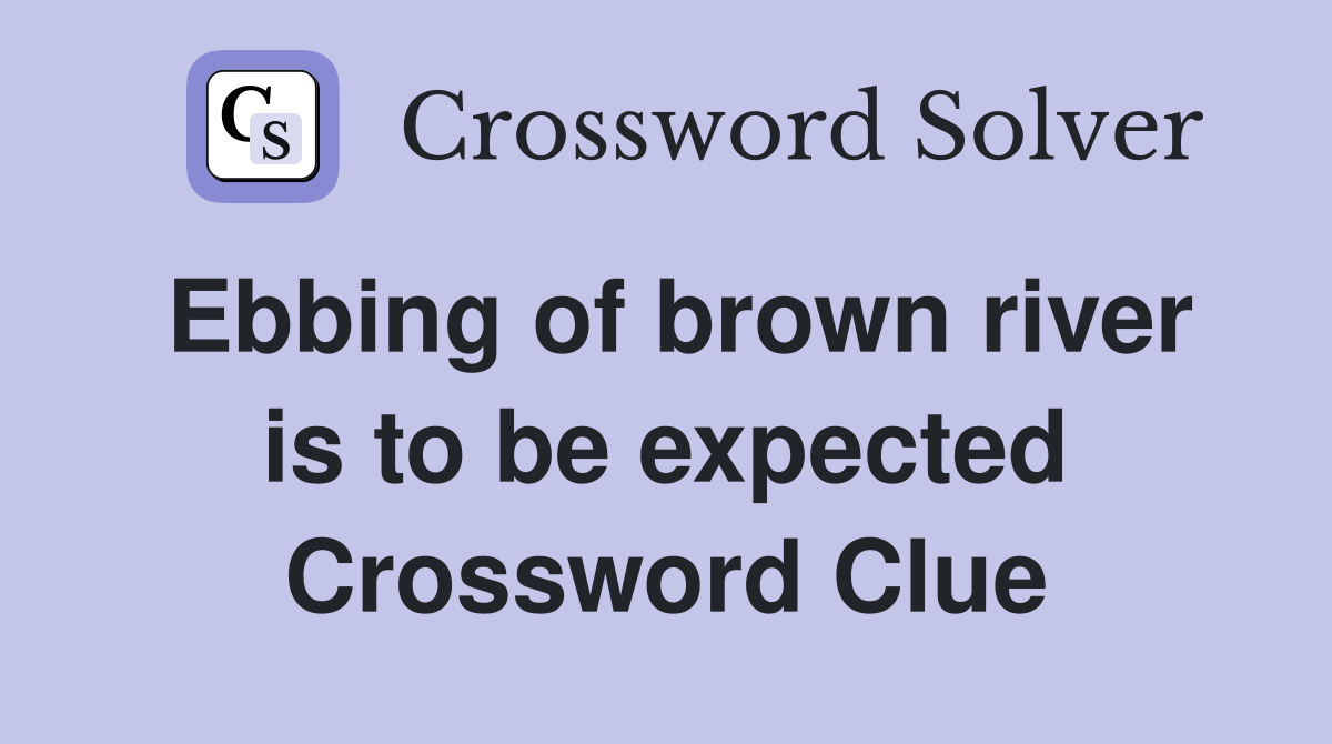 Ebbing of brown river is to be expected Crossword Clue
