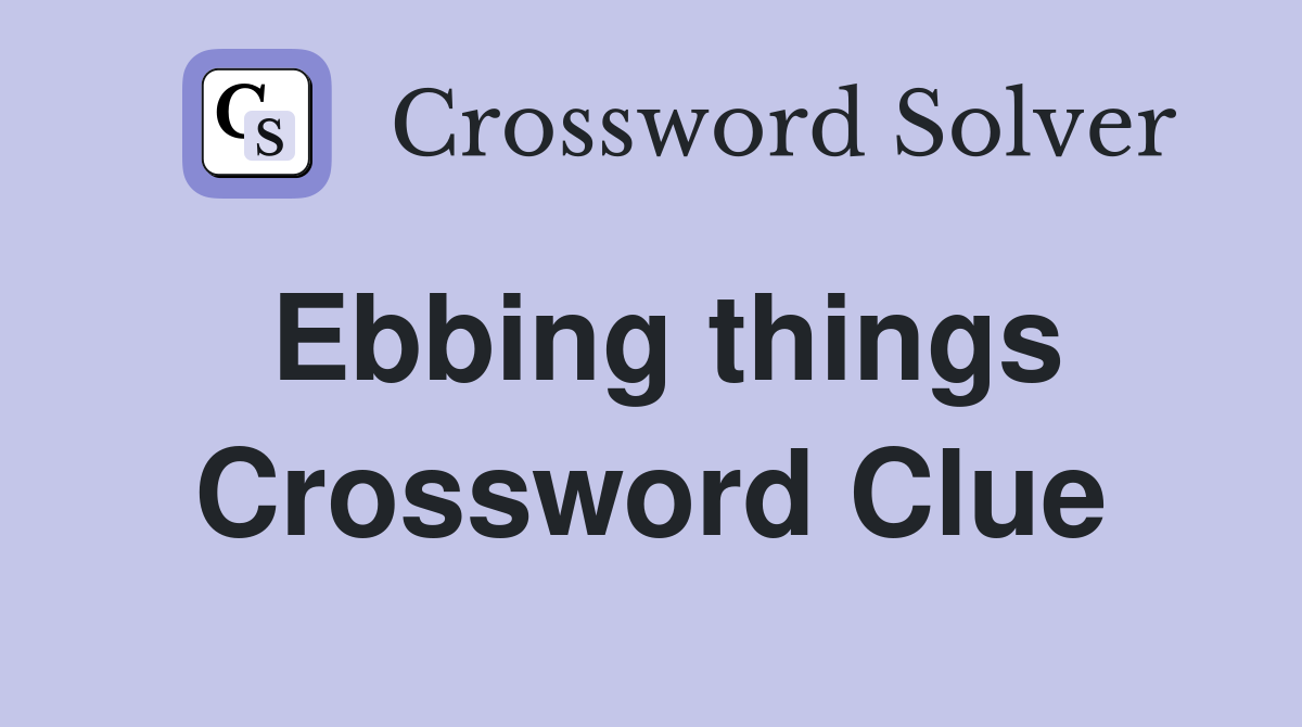 Ebbing things Crossword Clue