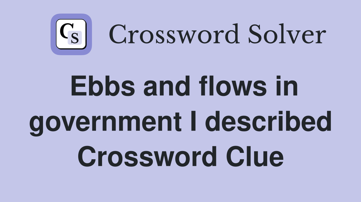 Ebbs and flows in government I described Crossword Clue