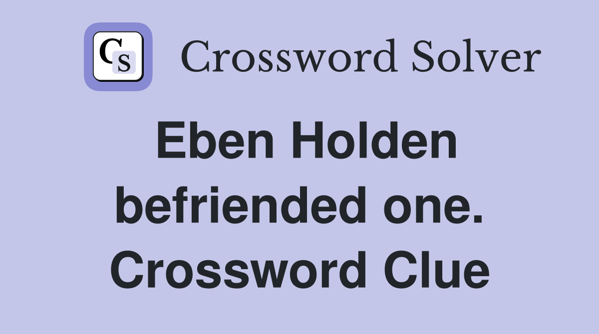Eben Holden befriended one. Crossword Clue